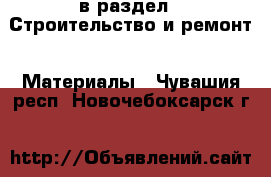  в раздел : Строительство и ремонт » Материалы . Чувашия респ.,Новочебоксарск г.